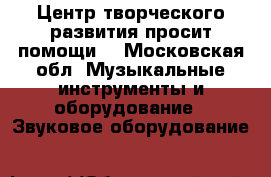 Центр творческого развития просит помощи! - Московская обл. Музыкальные инструменты и оборудование » Звуковое оборудование   